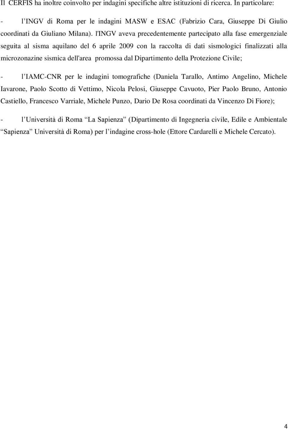 l'ingv aveva precedentemente partecipato alla fase emergenziale seguita al sisma aquilano del 6 aprile 2009 con la raccolta di dati sismologici finalizzati alla microzonazine sismica dell'area