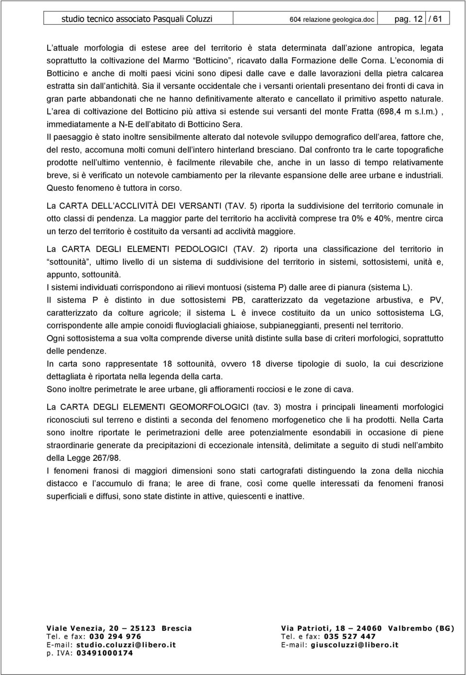 L economia di Botticino e anche di molti paesi vicini sono dipesi dalle cave e dalle lavorazioni della pietra calcarea estratta sin dall antichità.