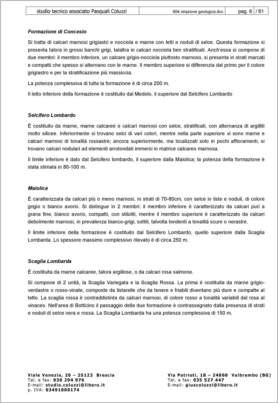 Anch essa si compone di due membri: il membro inferiore, un calcare grigio-nocciola piuttosto marnoso, si presenta in strati marcati e compatti che spesso si alternano con le marne.