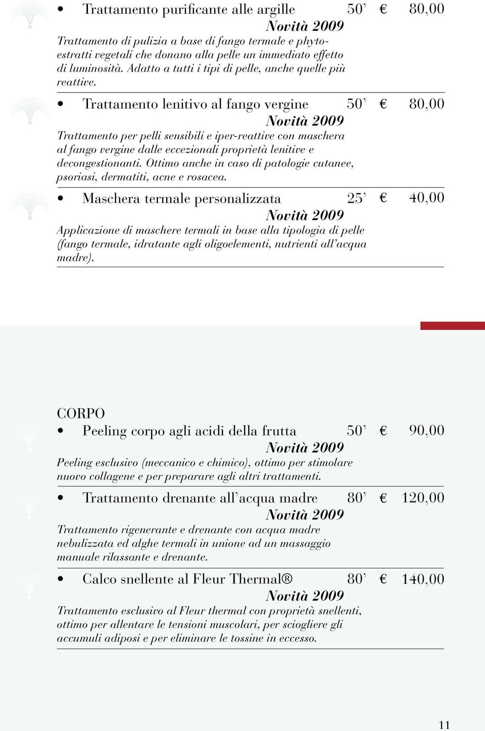 Trattamento lenitivo al fango vergine 50 Novità 2009 Trattamento per pelli sensibili e iper-reattive con maschera al fango vergine dalle eccezionali proprietà lenitive e decongestionanti.