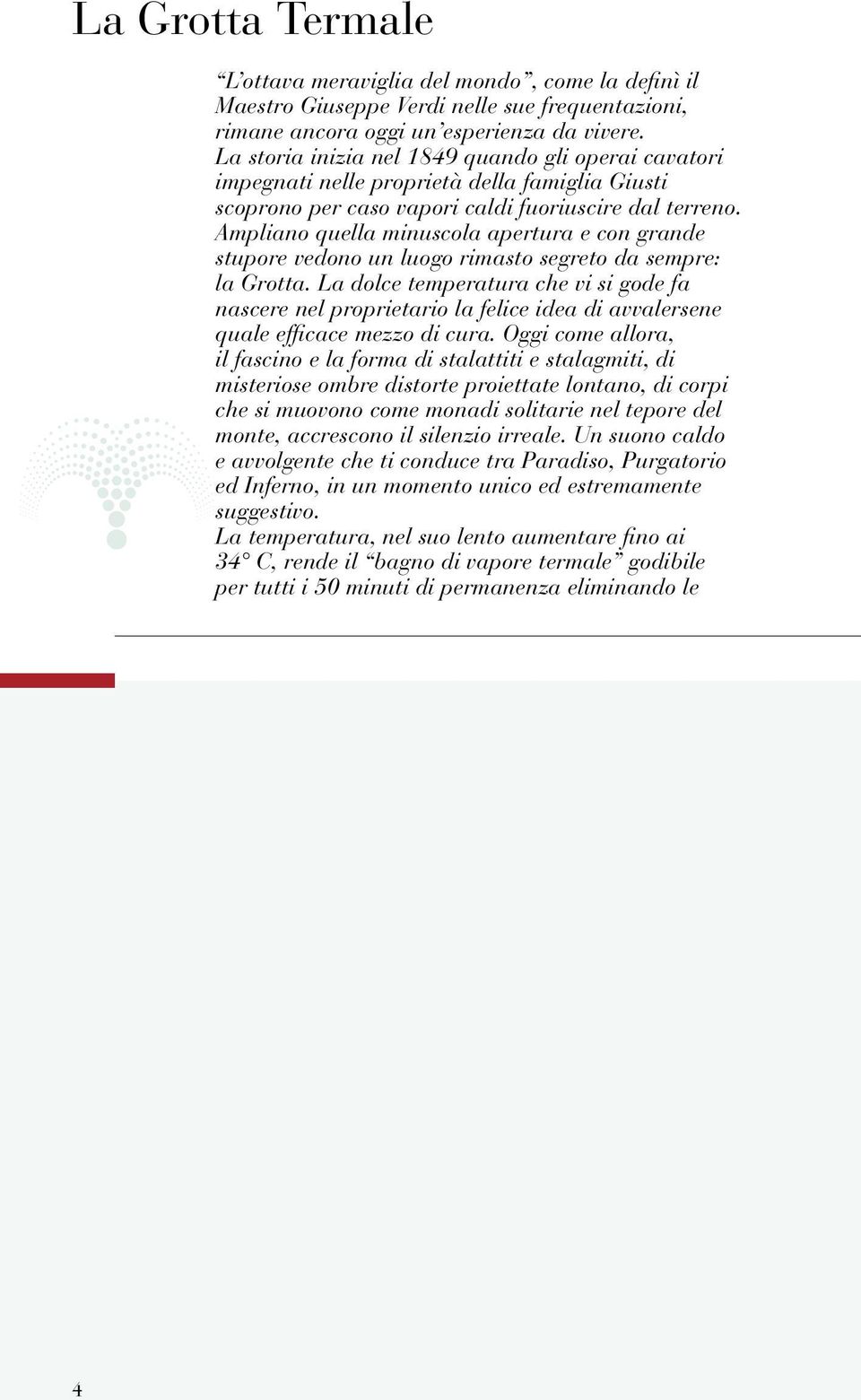 Ampliano quella minuscola apertura e con grande stupore vedono un luogo rimasto segreto da sempre: la Grotta.