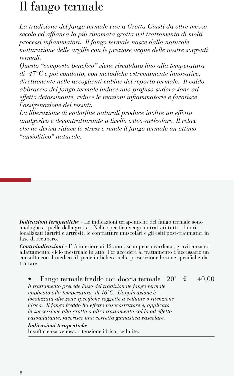 Questo composto benefico viene riscaldato fino alla temperatura di 47 C e poi condotto, con metodiche estremamente innovative, direttamente nelle accoglienti cabine del reparto termale.