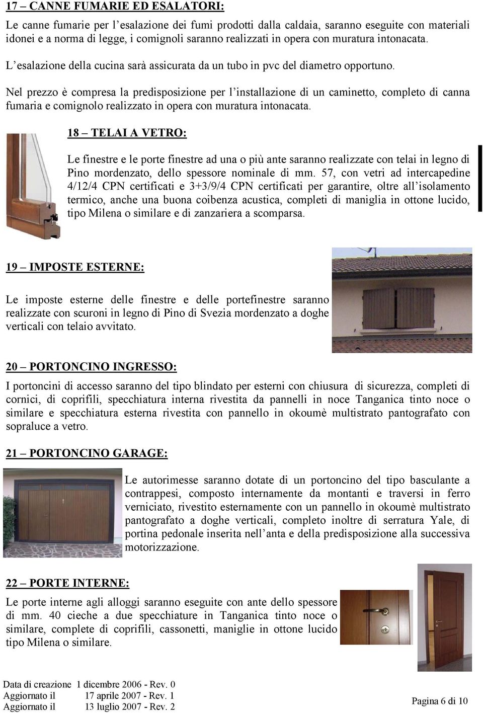 Nel prezzo è compresa la predisposizione per l installazione di un caminetto, completo di canna fumaria e comignolo realizzato in opera con muratura intonacata.