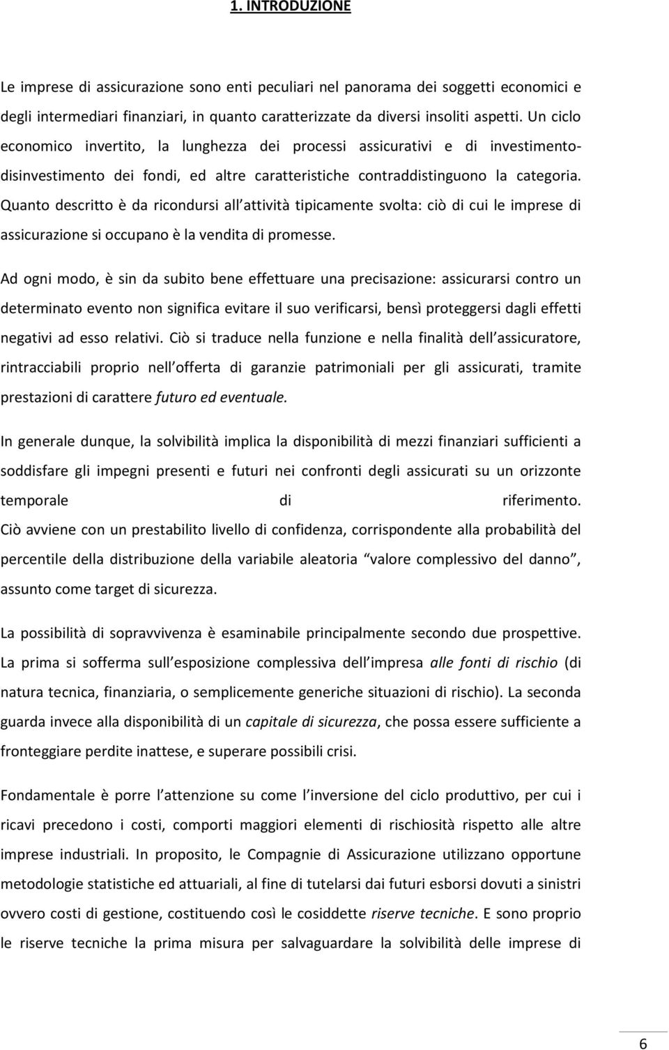 Quanto descritto è da ricondursi all attività tipicamente svolta: ciò di cui le imprese di assicurazione si occupano è la vendita di promesse.