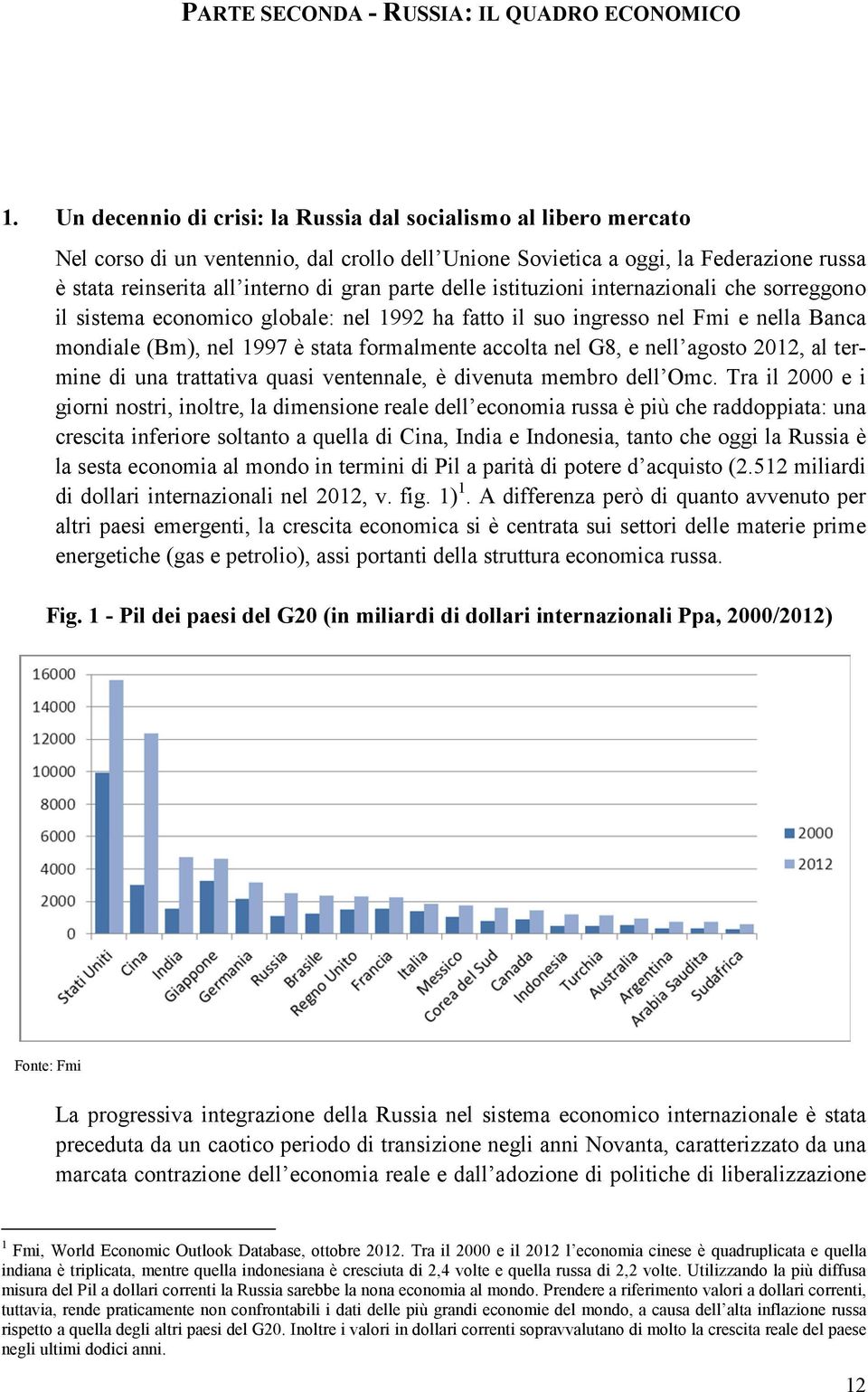 delle istituzioni internazionali che sorreggono il sistema economico globale: nel 1992 ha fatto il suo ingresso nel Fmi e nella Banca mondiale (Bm), nel 1997 è stata formalmente accolta nel G8, e