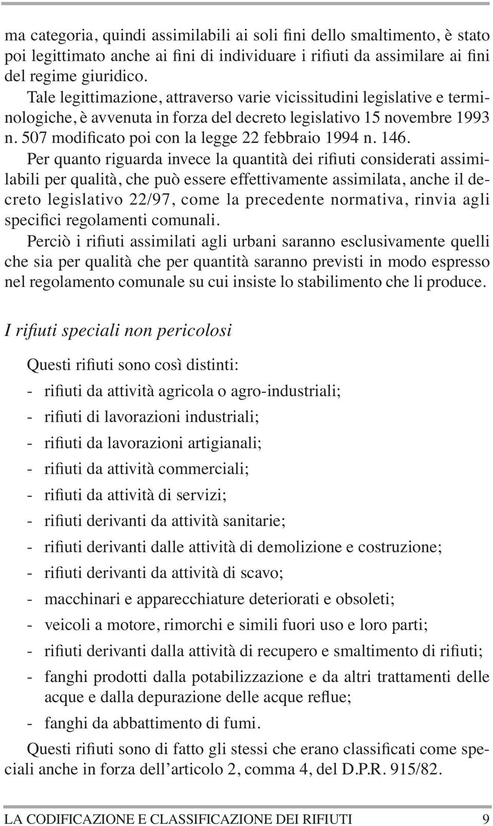 146. Per quanto riguarda invece la quantità dei rifiuti considerati assimilabili per qualità, che può essere effettivamente assimilata, anche il decreto legislativo 22/97, come la precedente