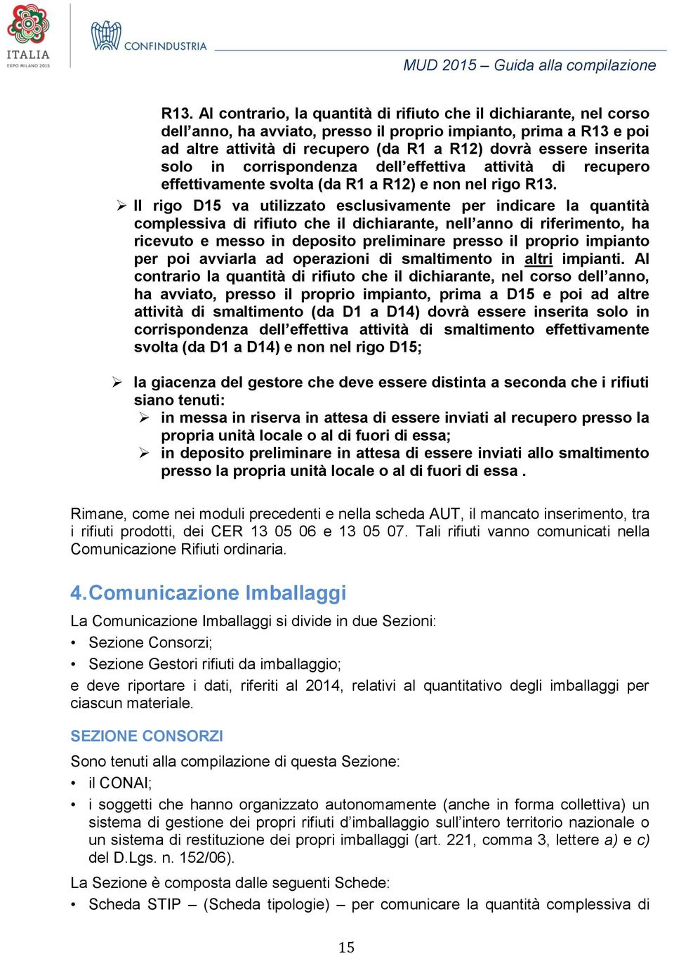 Il rigo D15 va utilizzato esclusivamente per indicare la quantità complessiva di rifiuto che il dichiarante, nell anno di riferimento, ha ricevuto e messo in deposito preliminare presso il proprio