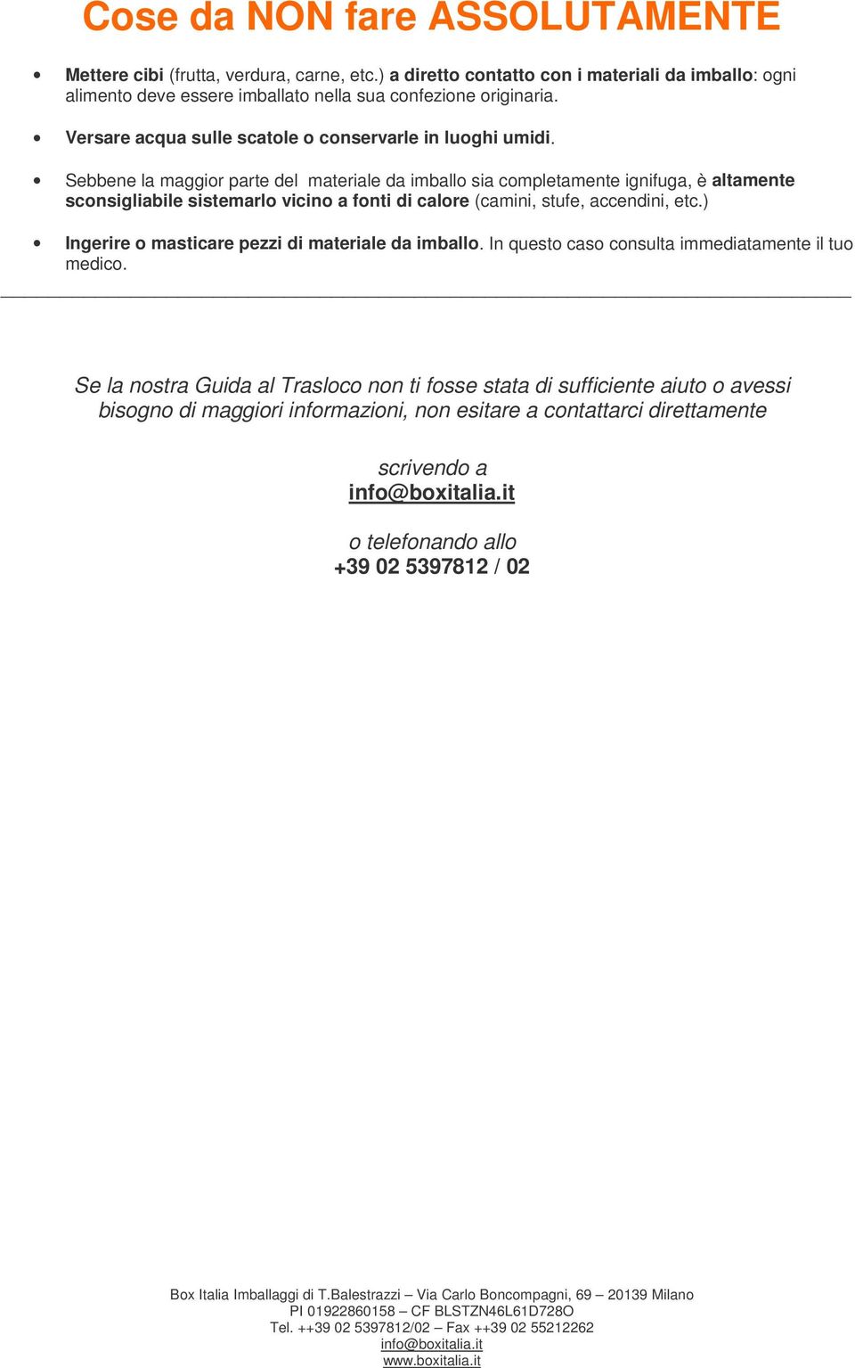 Sebbene la maggior parte del materiale da imballo sia completamente ignifuga, è altamente sconsigliabile sistemarlo vicino a fonti di calore (camini, stufe, accendini, etc.