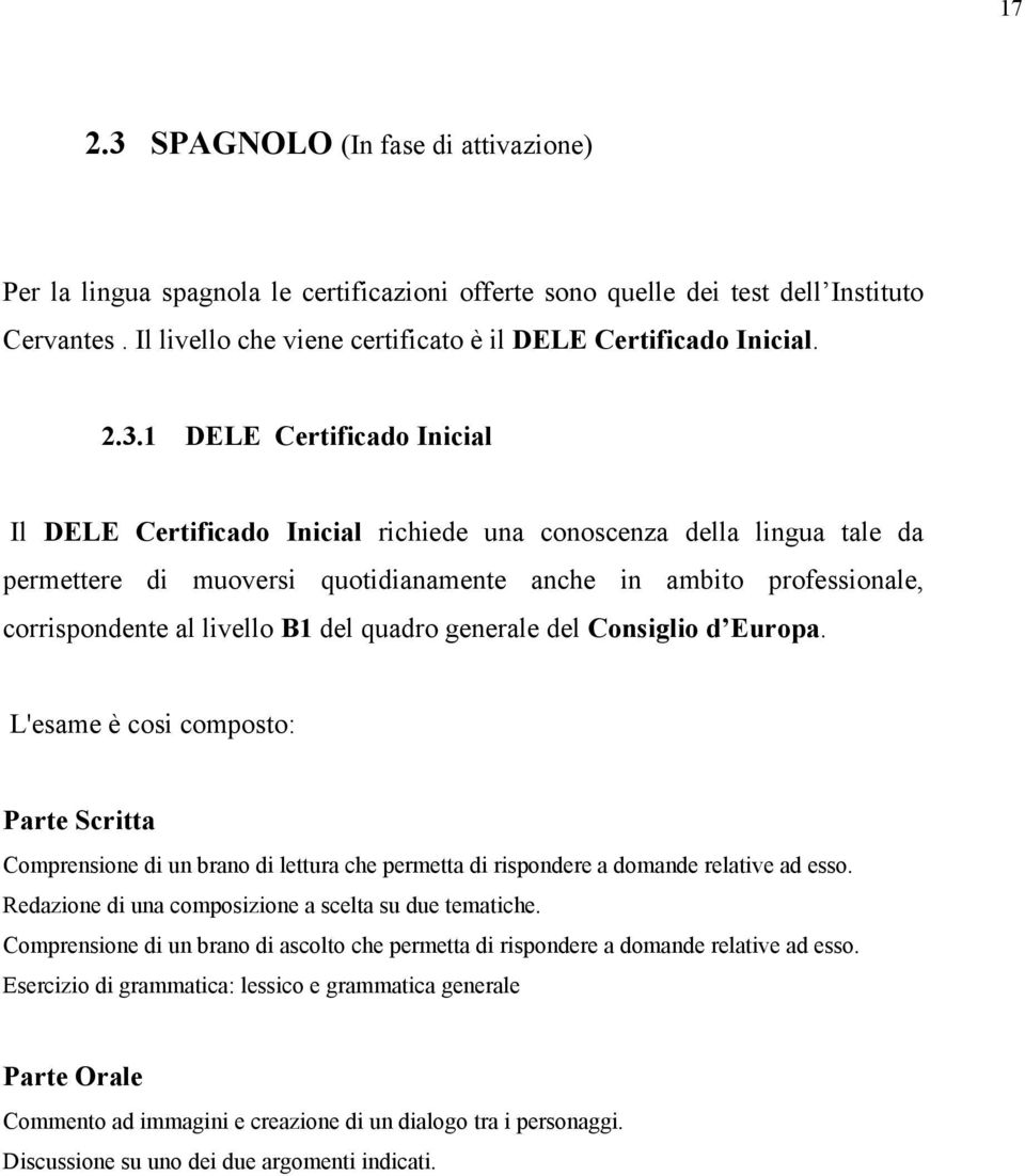 B1 del quadro generale del Consiglio d Europa. L'esame è cosi composto: Parte Scritta Comprensione di un brano di lettura che permetta di rispondere a domande relative ad esso.