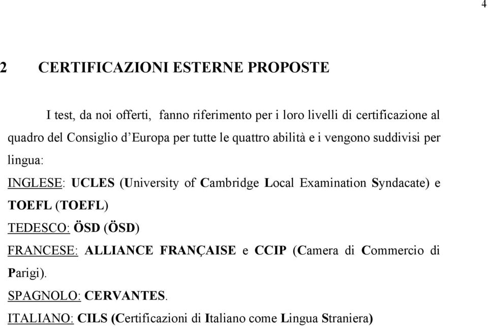 (University of Cambridge Local Examination Syndacate) e TOEFL (TOEFL) TEDESCO: ÖSD (ÖSD) FRANCESE: ALLIANCE FRANÇAISE