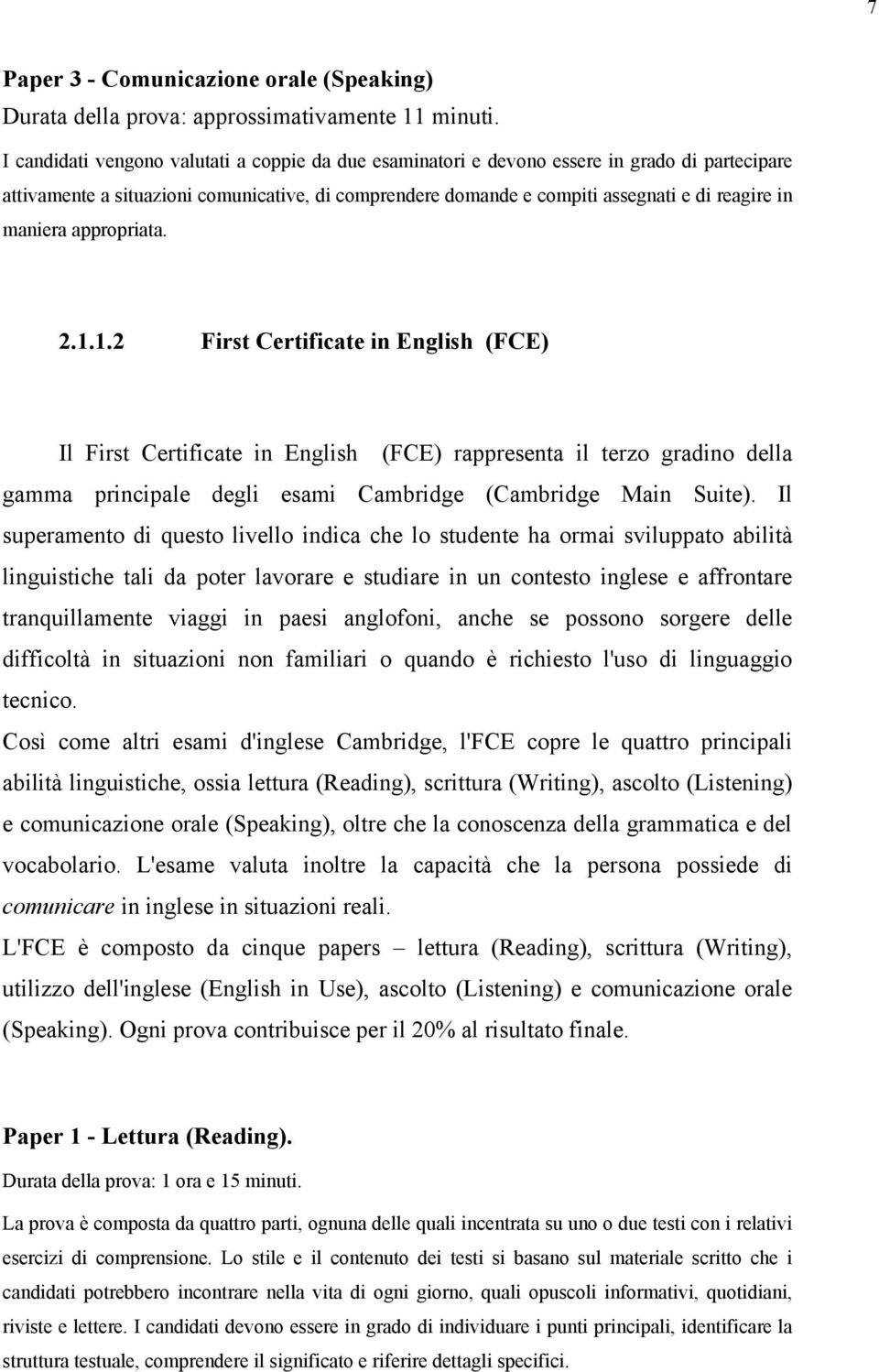 maniera appropriata. 2.1.1.2 First Certificate in English (FCE) Il First Certificate in English (FCE) rappresenta il terzo gradino della gamma principale degli esami Cambridge (Cambridge Main Suite).
