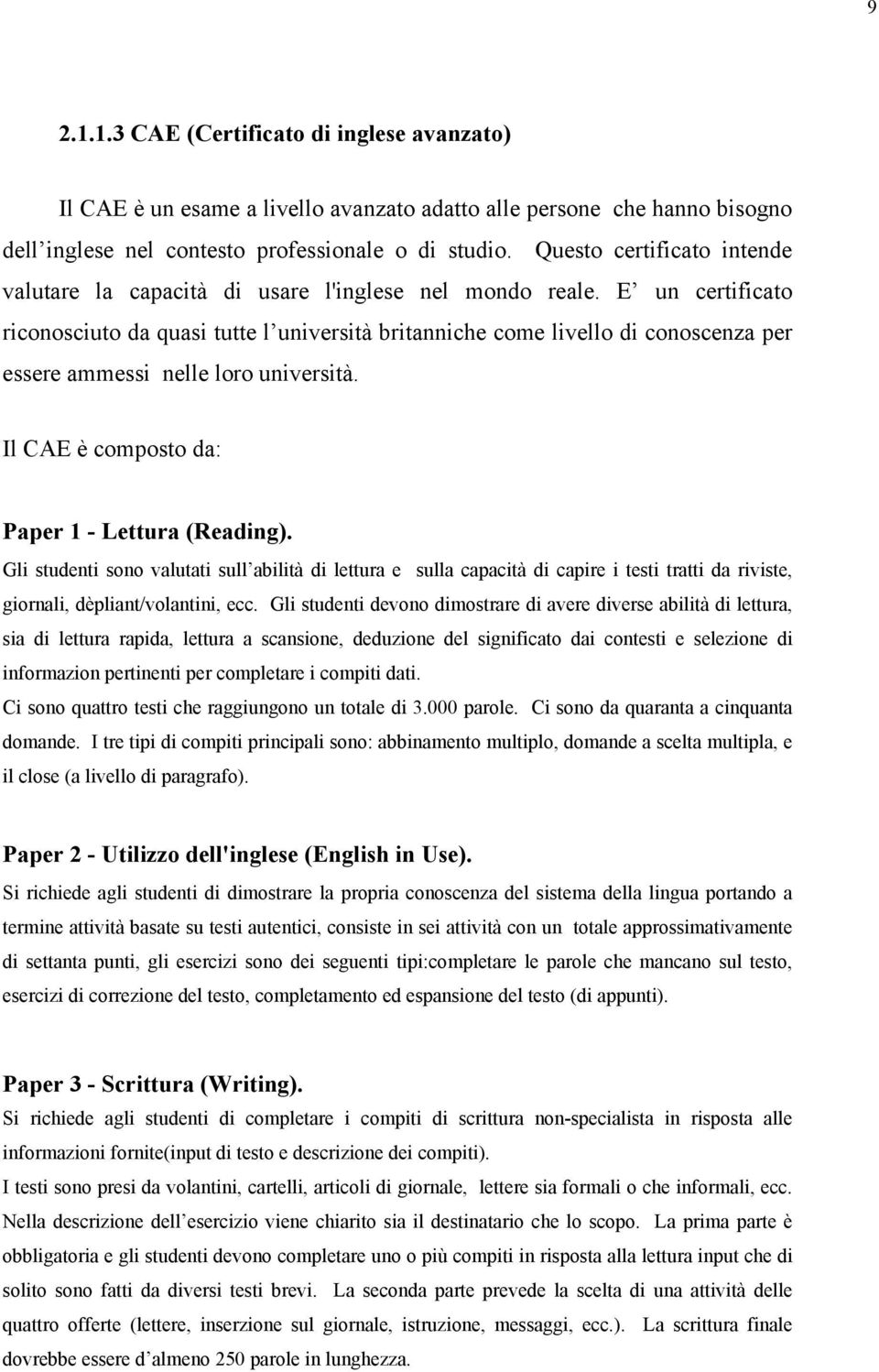 E un certificato riconosciuto da quasi tutte l università britanniche come livello di conoscenza per essere ammessi nelle loro università. Il CAE è composto da: Paper 1 - Lettura (Reading).