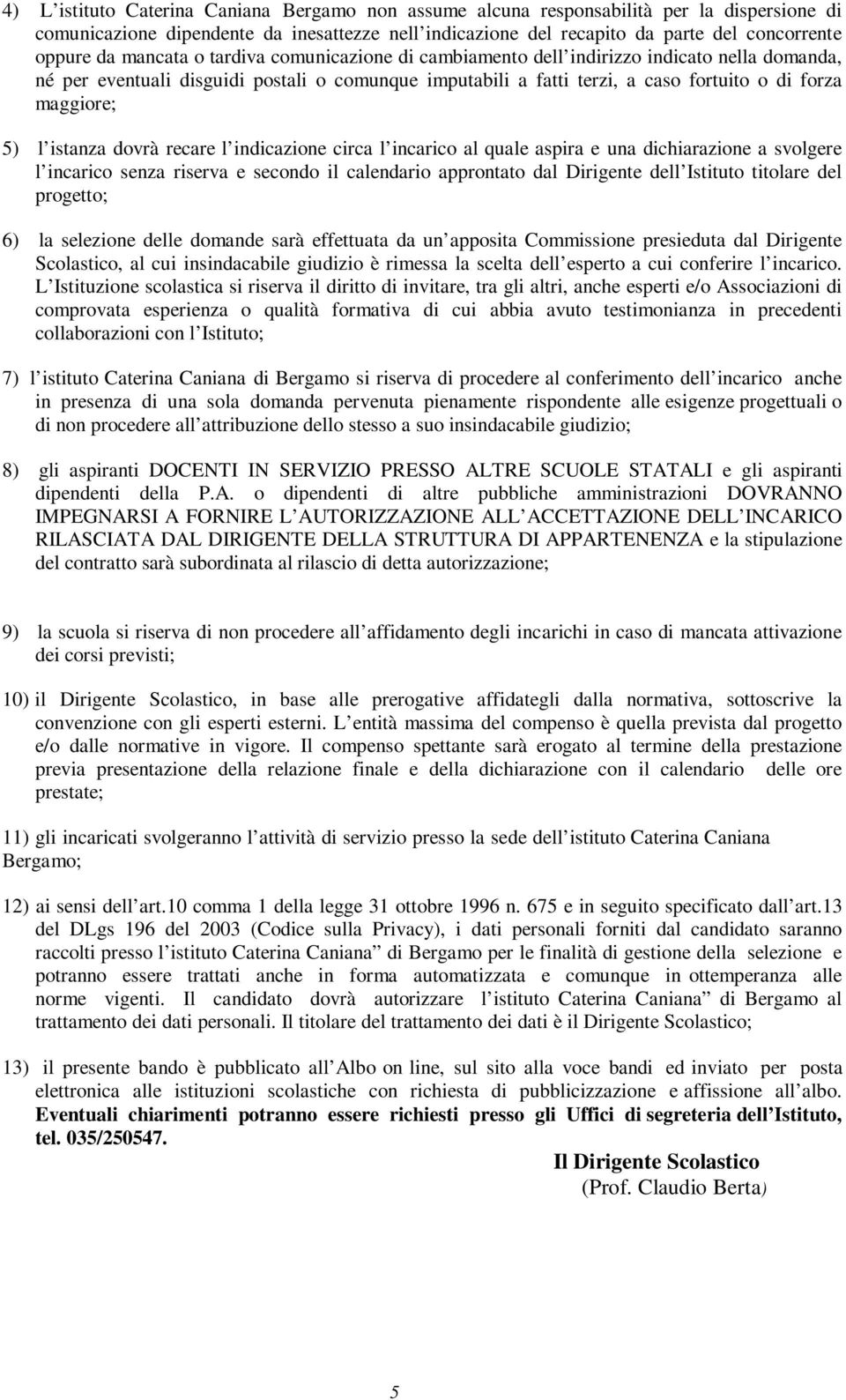 istanza dovrà recare l indicazione circa l incarico al quale aspira e una dichiarazione a svolgere l incarico senza riserva e secondo il calendario approntato dal Dirigente dell Istituto titolare del