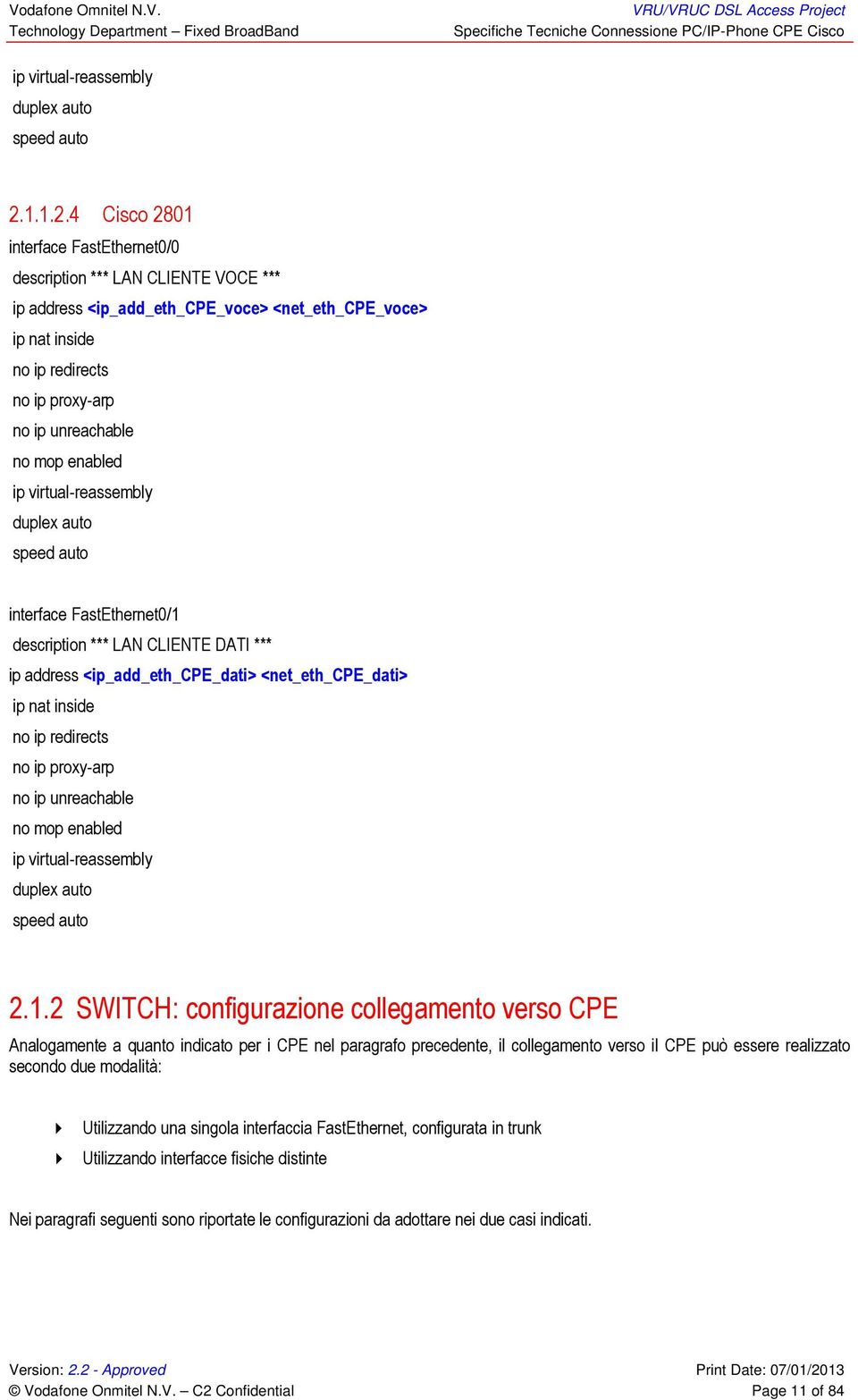 4 Cisco 2801 interface FastEthernet0/0 description *** LAN CLIENTE VOCE *** ip address <ip_add_eth_cpe_voce> <net_eth_cpe_voce> ip nat inside no ip redirects no ip proxy-arp no ip unreachable no mop