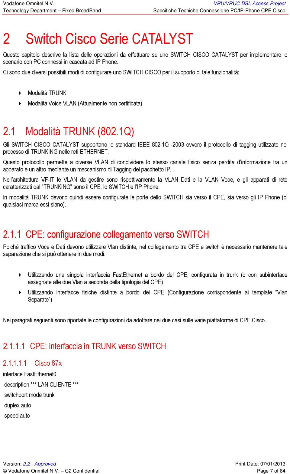 1Q) Gli SWITCH CISCO CATALYST supportano lo standard IEEE 802.1Q -2003 ovvero il protocollo di tagging utilizzato nel processo di TRUNKING nelle reti ETHERNET.