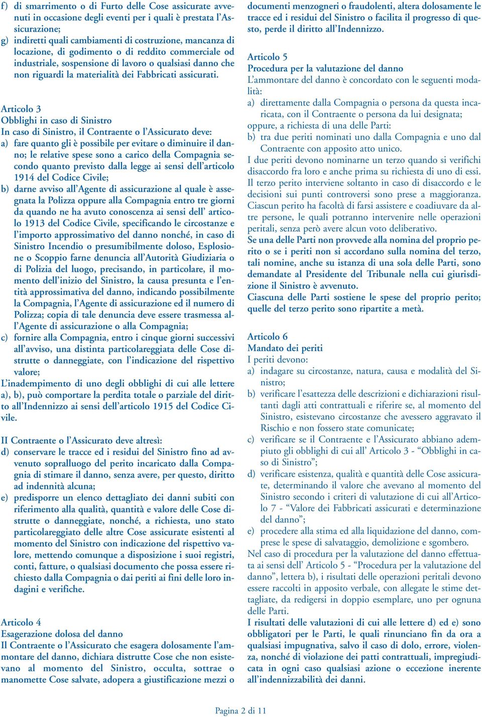 Articolo 3 Obblighi in caso di Sinistro In caso di Sinistro, il Contraente o l Assicurato deve: a) fare quanto gli è possibile per evitare o diminuire il danno; le relative spese sono a carico della