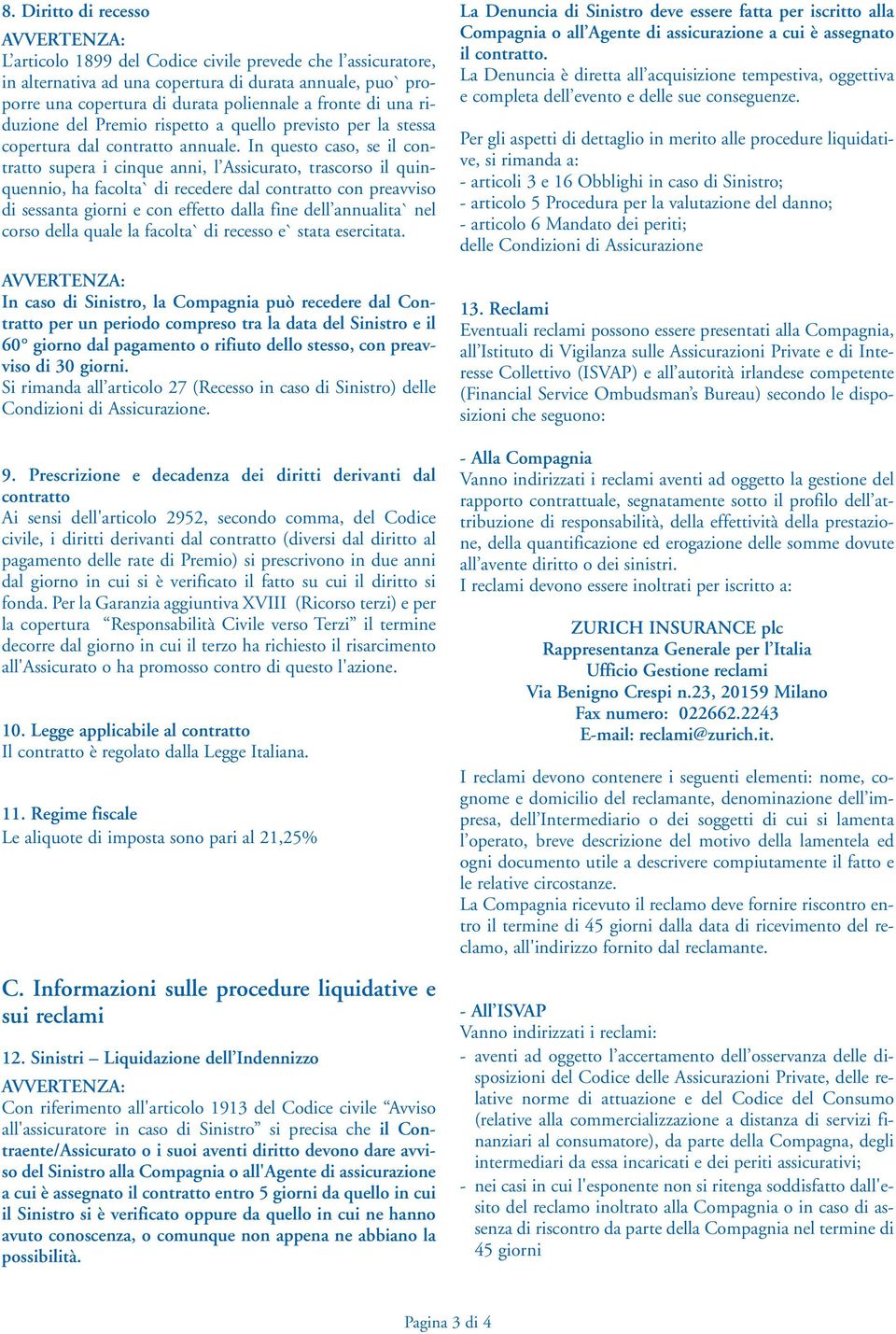 In questo caso, se il contratto supera i cinque anni, l Assicurato, trascorso il quinquennio, ha facolta` di recedere dal contratto con preavviso di sessanta giorni e con effetto dalla fine dell