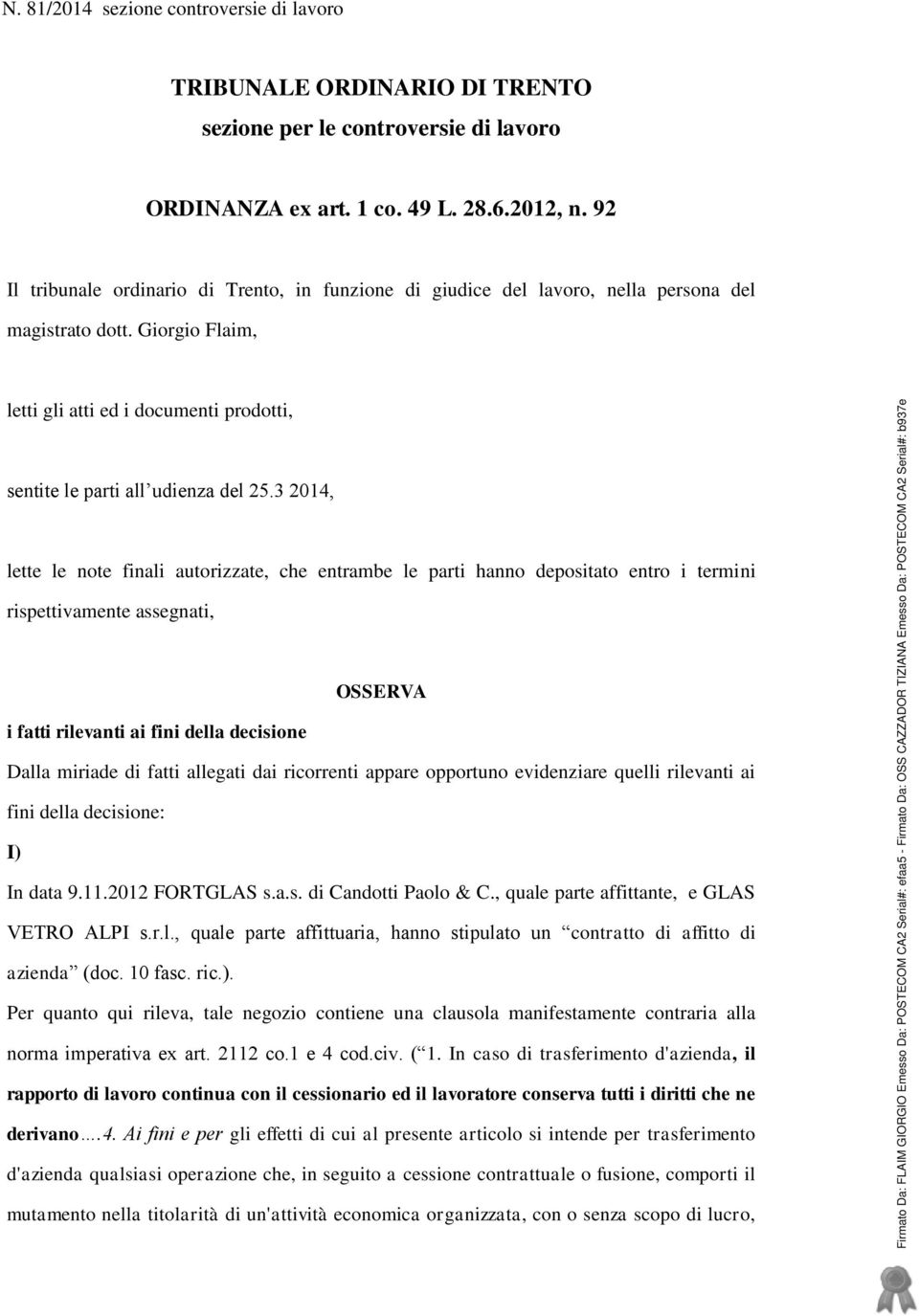 3 2014, lette le note finali autorizzate, che entrambe le parti hanno depositato entro i termini rispettivamente assegnati, OSSERVA i fatti rilevanti ai fini della decisione Dalla miriade di fatti