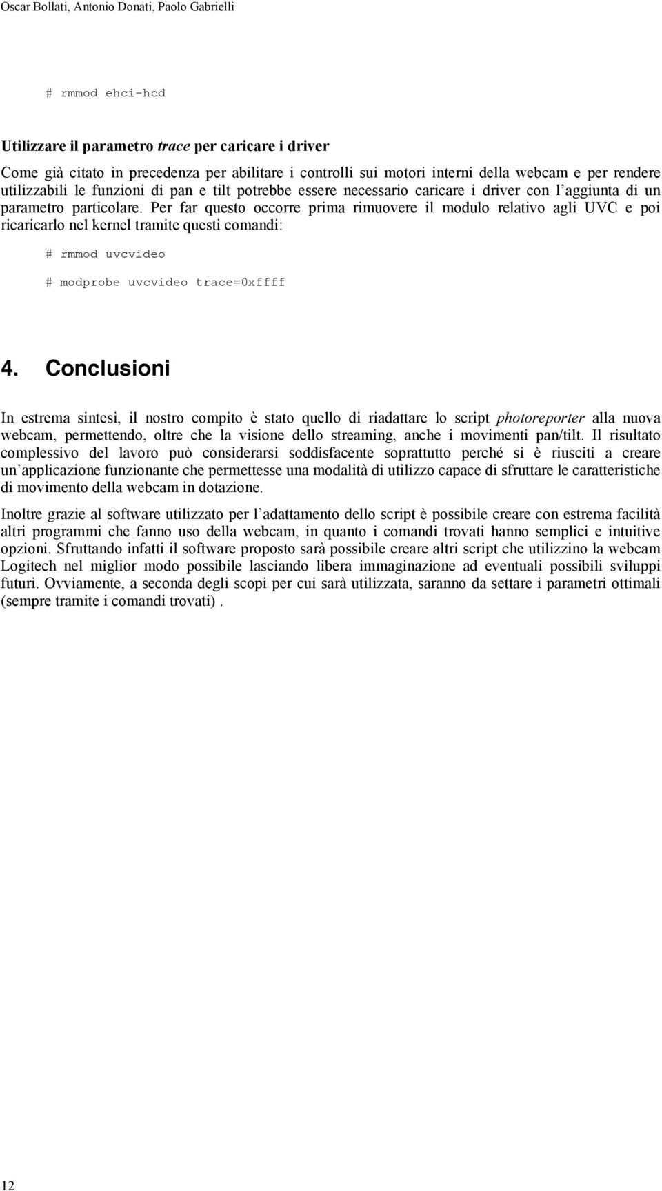 Per far questo occorre prima rimuovere il modulo relativo agli UVC e poi ricaricarlo nel kernel tramite questi comandi: # rmmod uvcvideo # modprobe uvcvideo trace=0xffff 4.