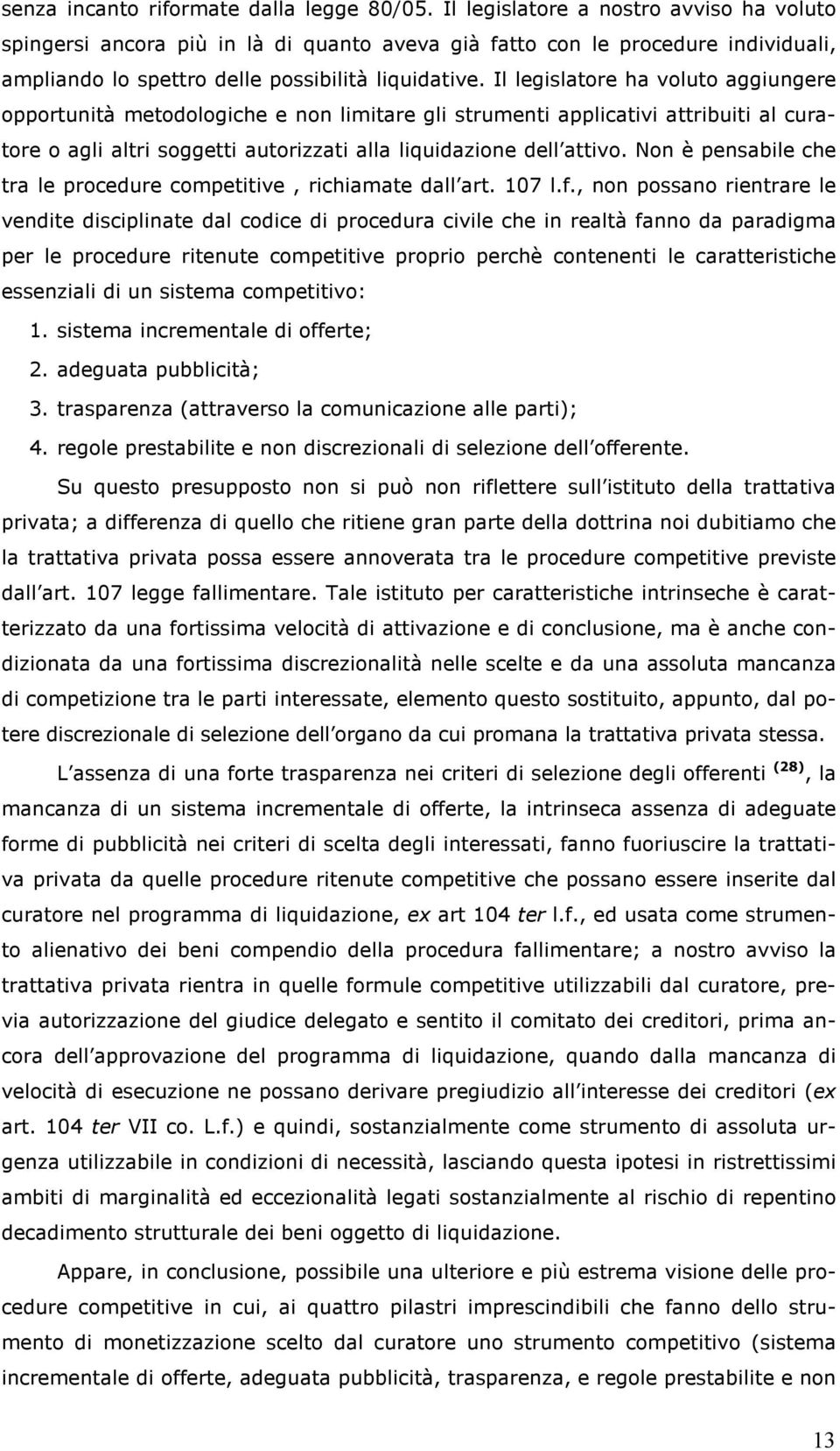 Il legislatore ha voluto aggiungere opportunità metodologiche e non limitare gli strumenti applicativi attribuiti al curatore o agli altri soggetti autorizzati alla liquidazione dell attivo.