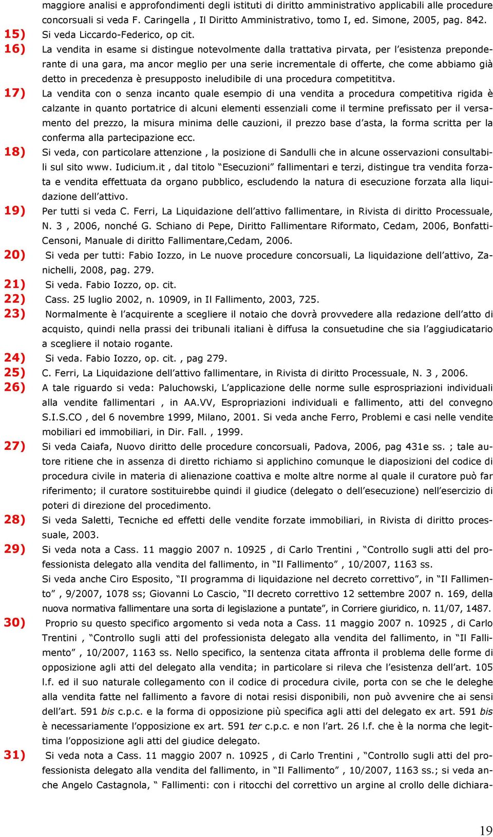 16) La vendita in esame si distingue notevolmente dalla trattativa pirvata, per l esistenza preponderante di una gara, ma ancor meglio per una serie incrementale di offerte, che come abbiamo già