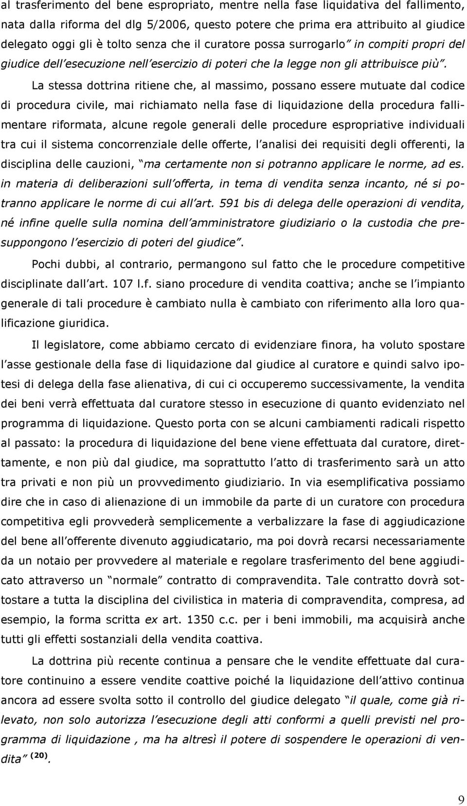 La stessa dottrina ritiene che, al massimo, possano essere mutuate dal codice di procedura civile, mai richiamato nella fase di liquidazione della procedura fallimentare riformata, alcune regole