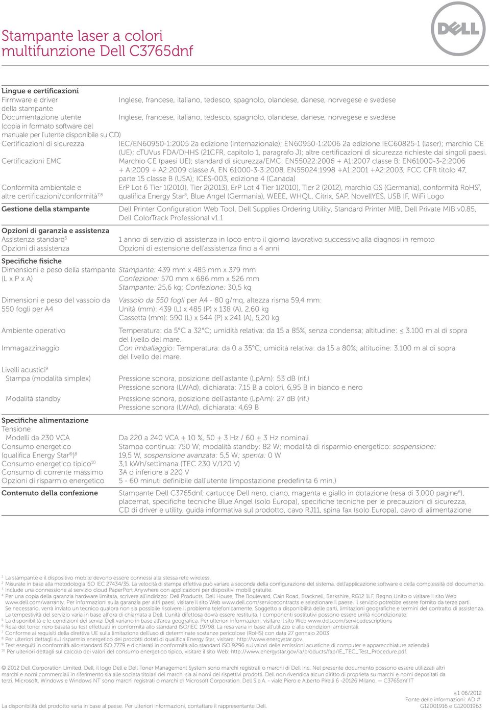 (internazionale); EN60950-1:2006 2a edizione IEC60825-1 (laser); marchio CE (UE); ctuvus FDA/DHHS (21CFR, capitolo 1, paragrafo J); altre certificazioni di sicurezza richieste dai singoli paesi.