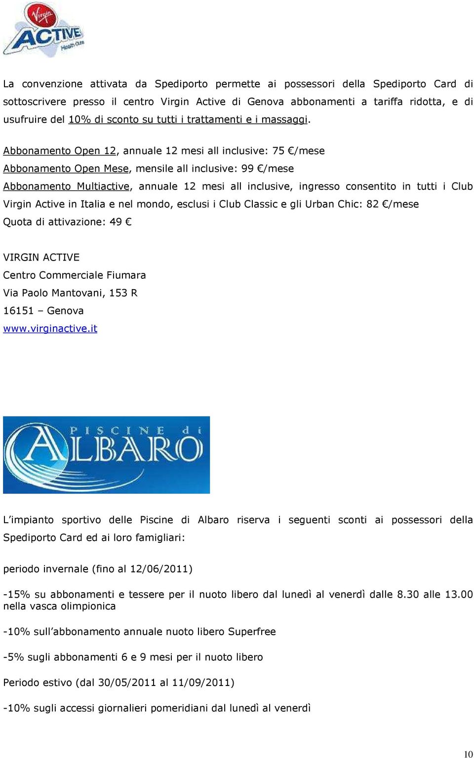 Abbonamento Open 12, annuale 12 mesi all inclusive: 75 /mese Abbonamento Open Mese, mensile all inclusive: 99 /mese Abbonamento Multiactive, annuale 12 mesi all inclusive, ingresso consentito in