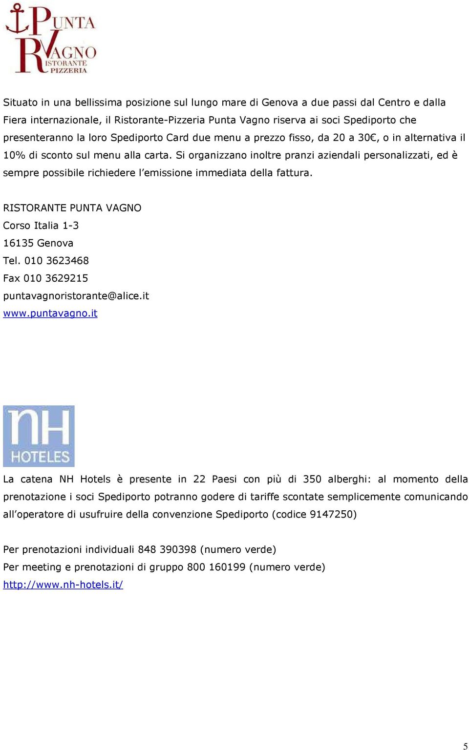 Si organizzano inoltre pranzi aziendali personalizzati, ed è sempre possibile richiedere l emissione immediata della fattura. RISTORANTE PUNTA VAGNO Corso Italia 1-3 16135 Genova Tel.