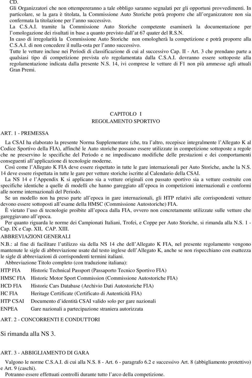 S.N. In caso di irregolarità la Commissione Auto Storiche non omologherà la competizione e potrà proporre alla C.S.A.I. di non concedere il nulla-osta per l anno successivo.