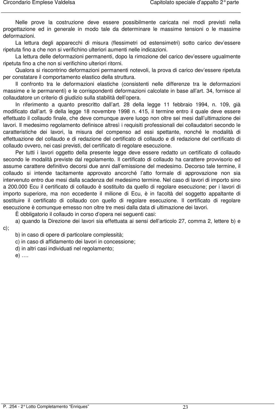 La lettura delle deformazioni permanenti, dopo la rimozione del carico dev essere ugualmente ripetuta fino a che non si verifichino ulteriori ritorni.