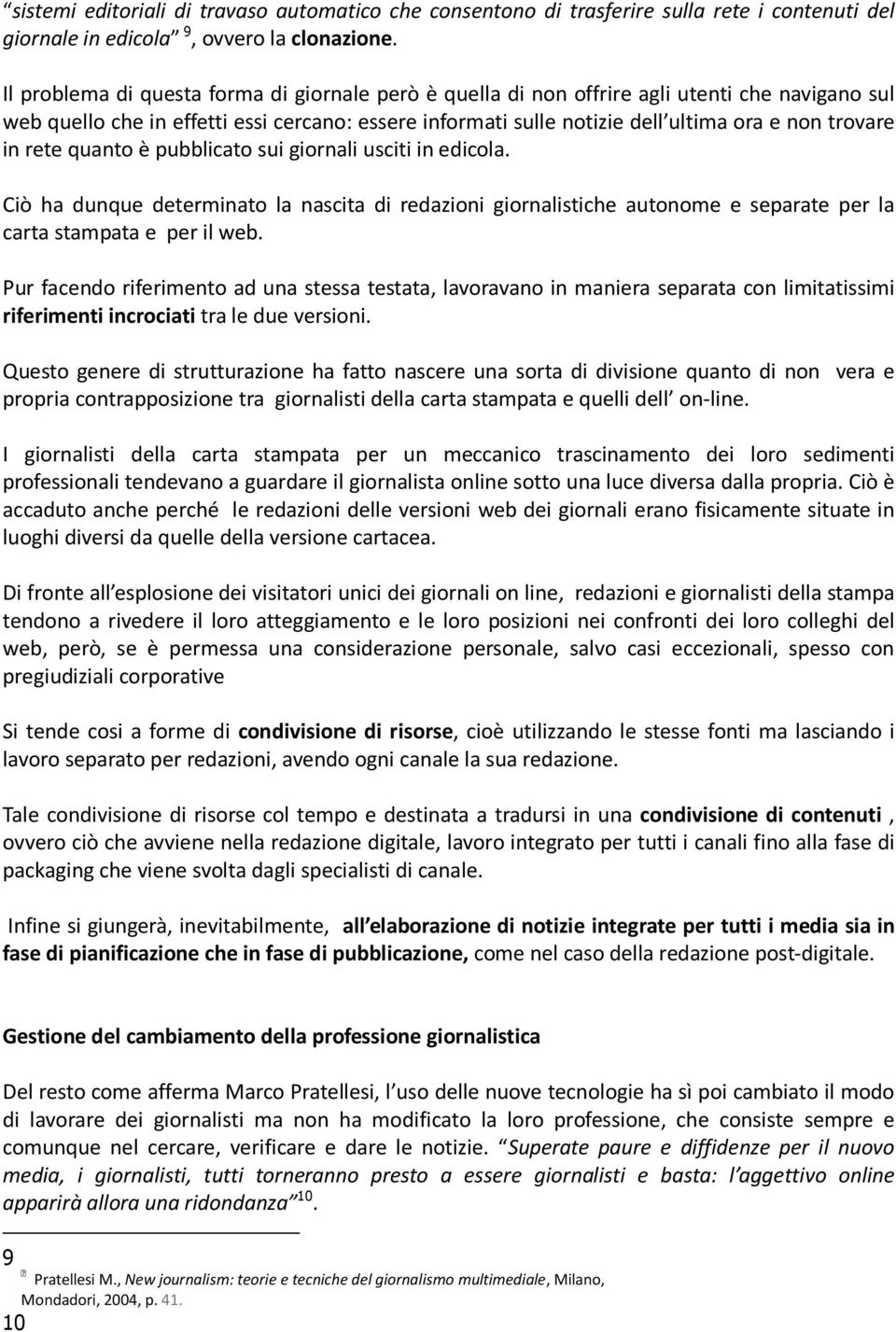 in rete quanto è pubblicato sui giornali usciti in edicola. Ciò ha dunque determinato la nascita di redazioni giornalistiche autonome e separate per la carta stampata e per il web.