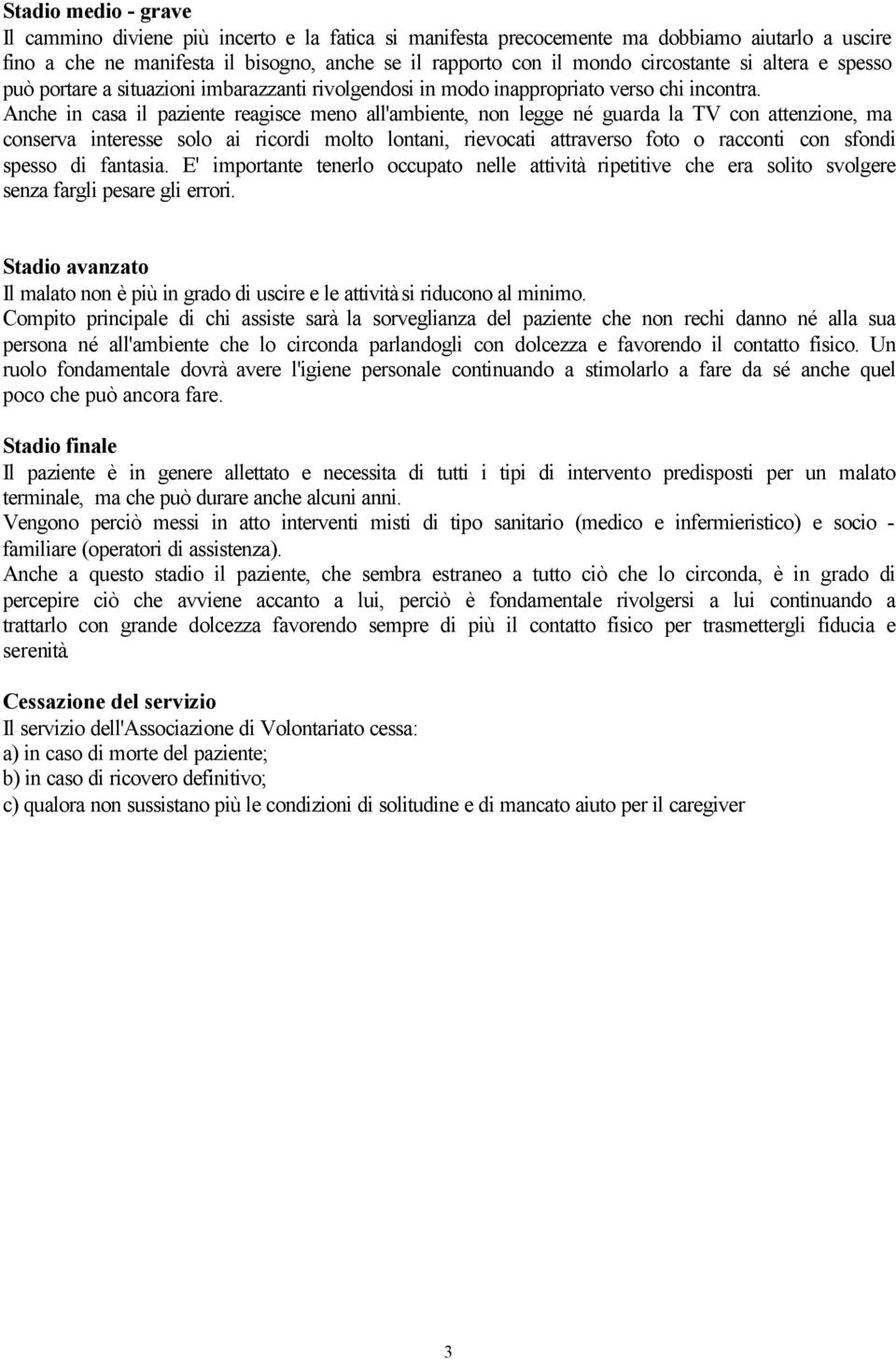 Anche in casa il paziente reagisce meno all'ambiente, non legge né guarda la TV con attenzione, ma conserva interesse solo ai ricordi molto lontani, rievocati attraverso foto o racconti con sfondi