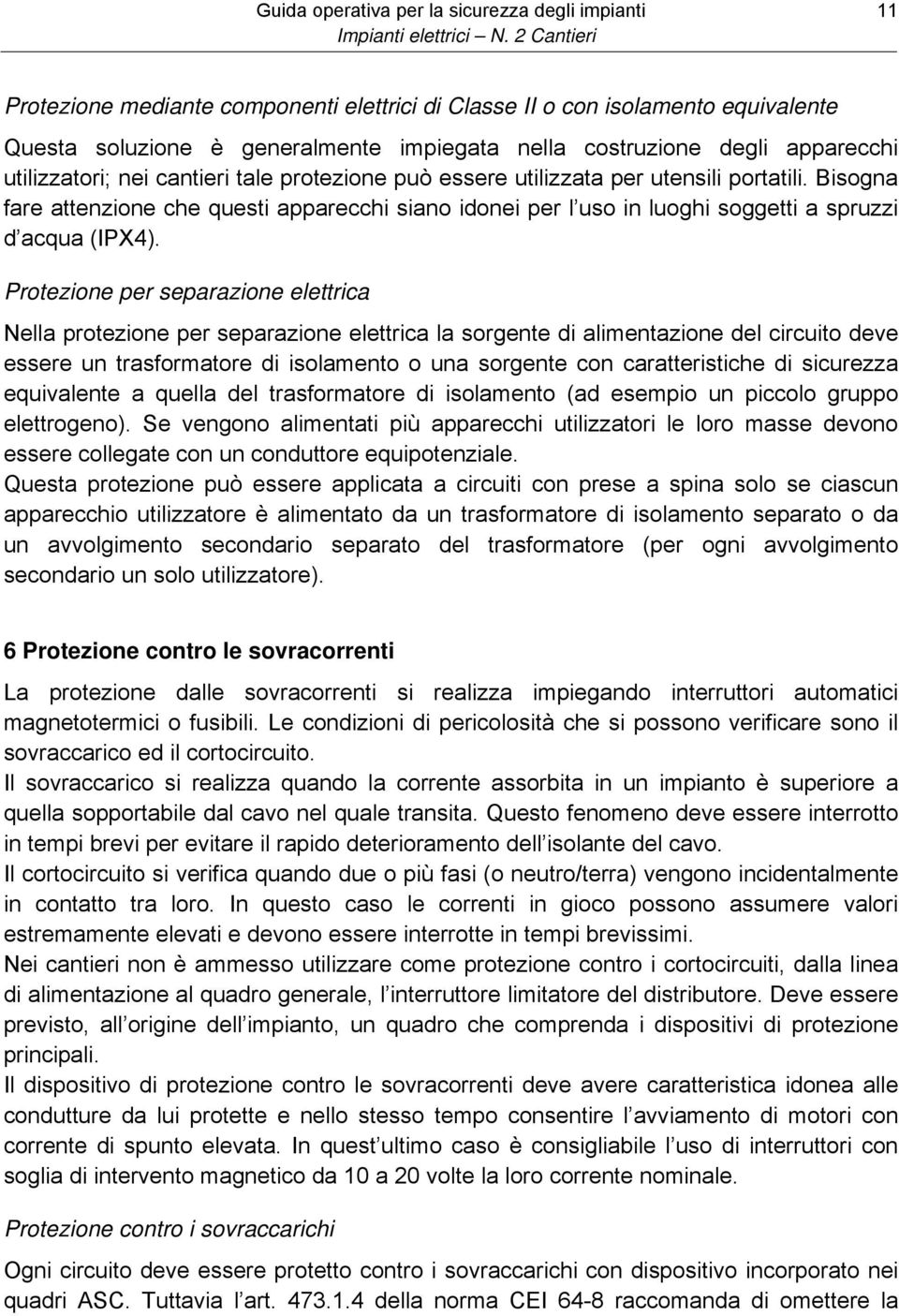 Bisogna fare attenzione che questi apparecchi siano idonei per l uso in luoghi soggetti a spruzzi d acqua (IPX4).