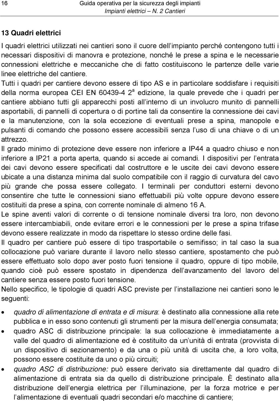 Tutti i quadri per cantiere devono essere di tipo AS e in particolare soddisfare i requisiti della norma europea CEI EN 60439-4 2 a edizione, la quale prevede che i quadri per cantiere abbiano tutti