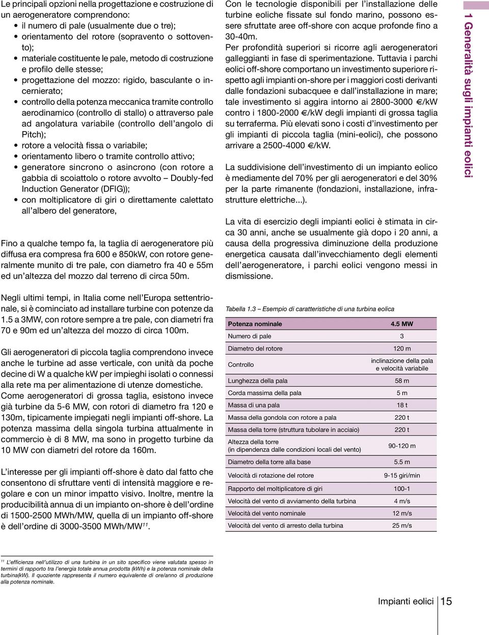 (controllo di stallo) o attraverso pale ad angolatura variabile (controllo dell angolo di Pitch); rotore a velocità fissa o variabile; orientamento libero o tramite controllo attivo; generatore