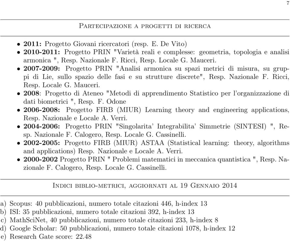 Nazionale F. Ricci, Resp. Locale G. Mauceri. 2008: Progetto di Ateneo "Metodi di apprendimento Statistico per l organizzazione di dati biometrici ", Resp. F. Odone 2006-2008: Progetto FIRB (MIUR) Learning theory and engineering applications, Resp.