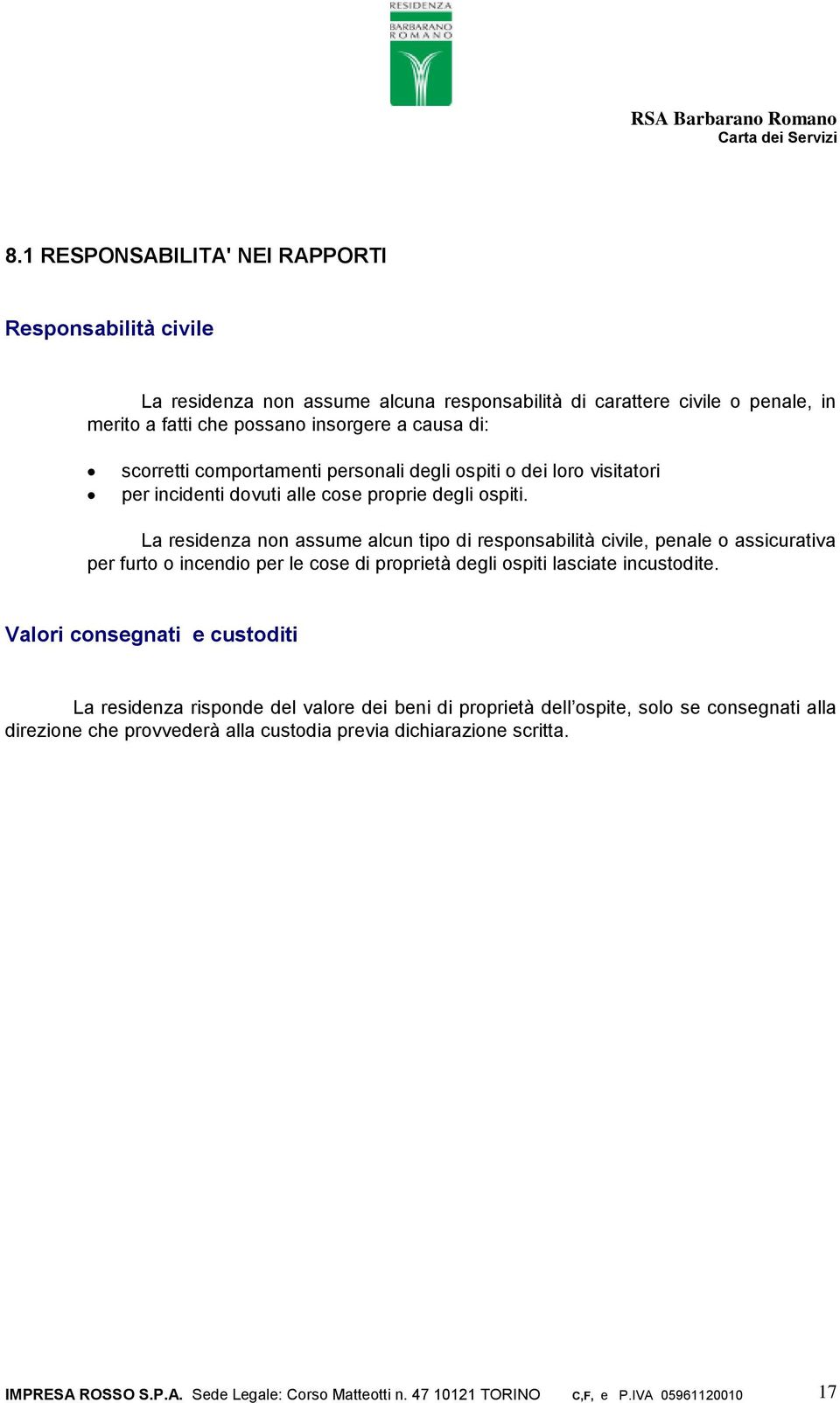 La residenza non assume alcun tipo di responsabilità civile, penale o assicurativa per furto o incendio per le cose di proprietà degli ospiti lasciate incustodite.