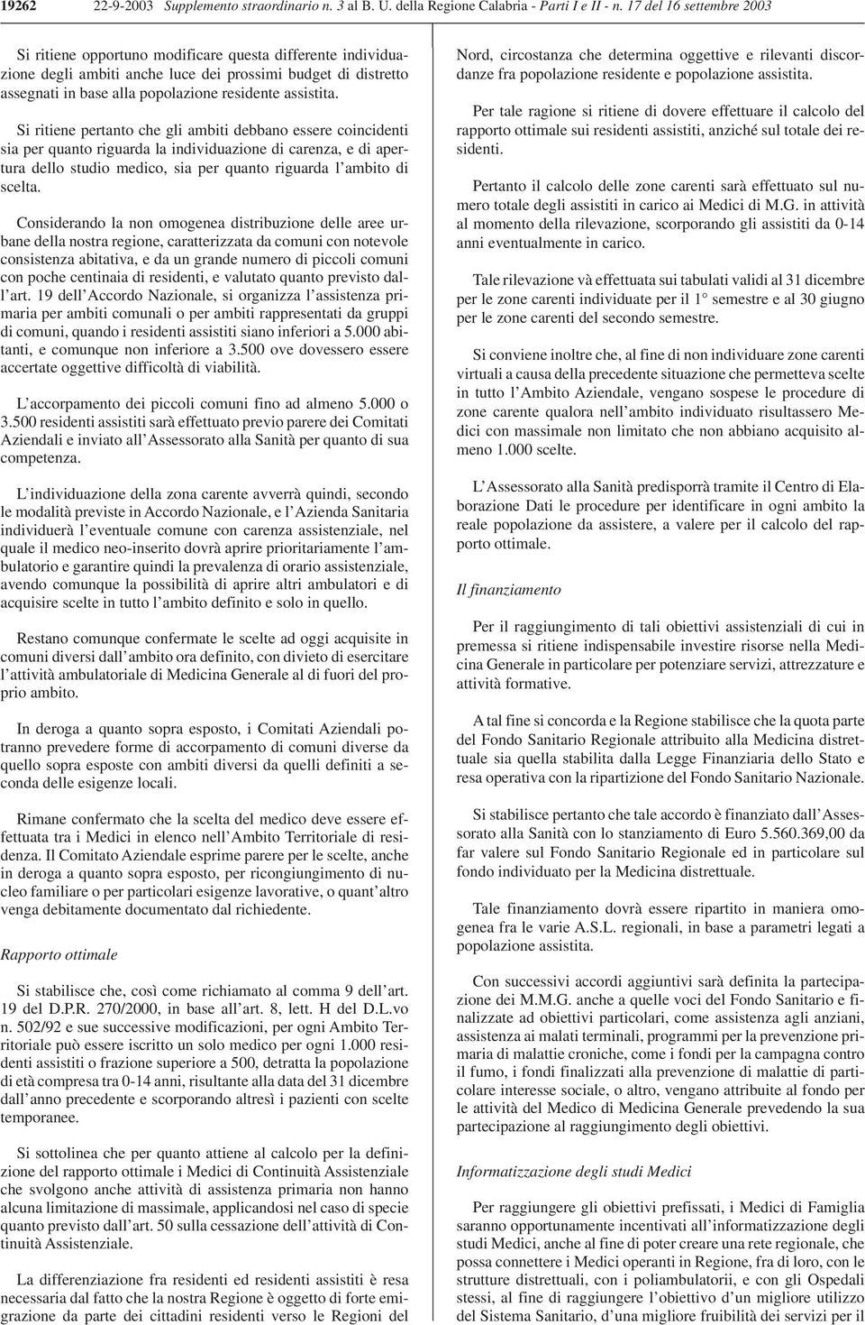 Si ritiene pertanto che gli ambiti debbano essere coincidenti sia per quanto riguarda la individuazione di carenza, e di apertura dello studio medico, sia per quanto riguarda l ambito di scelta.