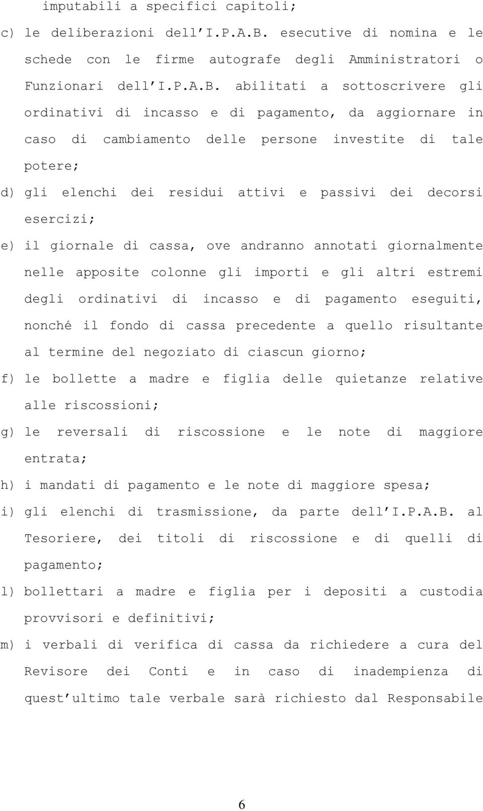 abilitati a sottoscrivere gli ordinativi di incasso e di pagamento, da aggiornare in caso di cambiamento delle persone investite di tale potere; d) gli elenchi dei residui attivi e passivi dei