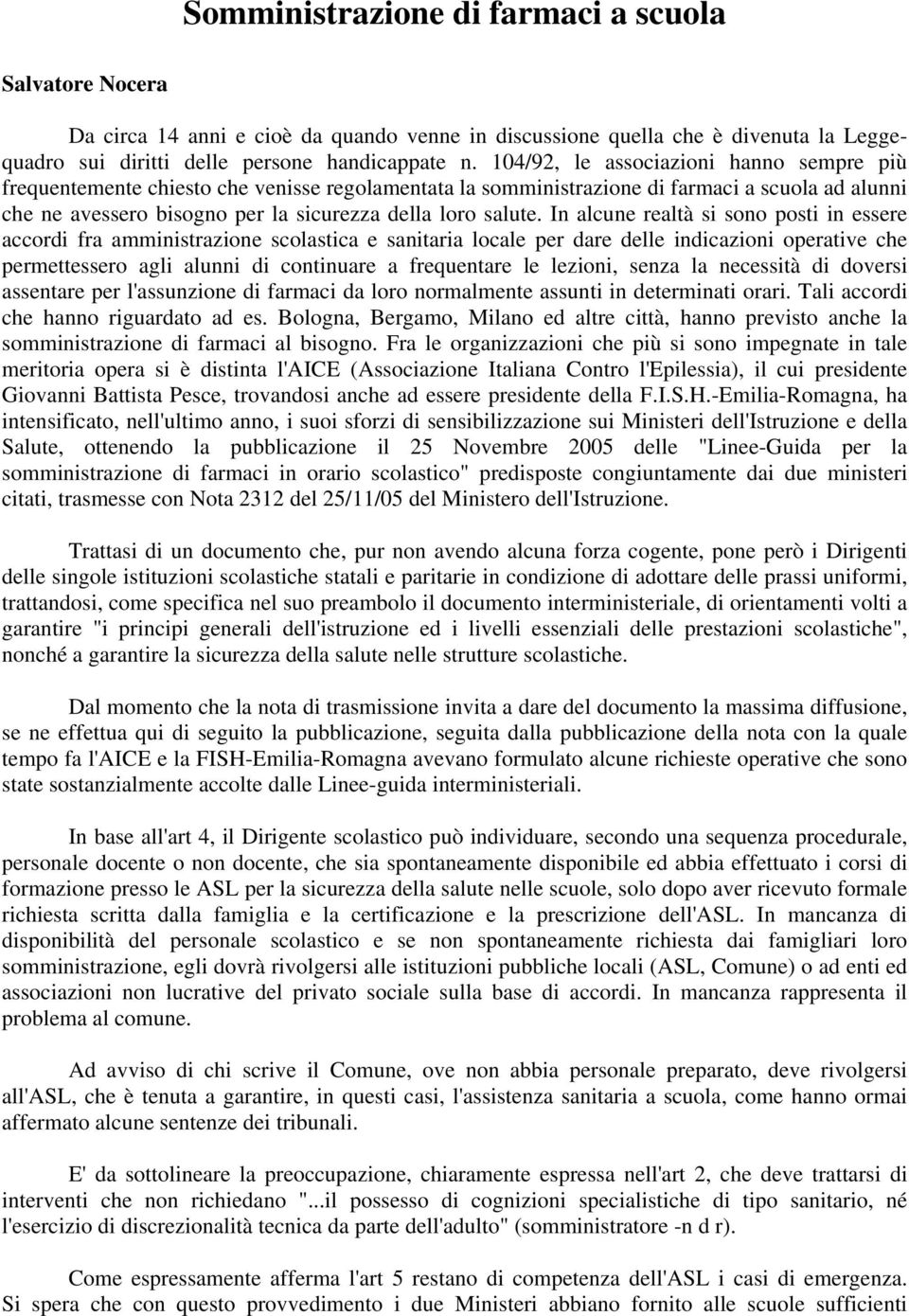 In alcune realtà si sono posti in essere accordi fra amministrazione scolastica e sanitaria locale per dare delle indicazioni operative che permettessero agli alunni di continuare a frequentare le