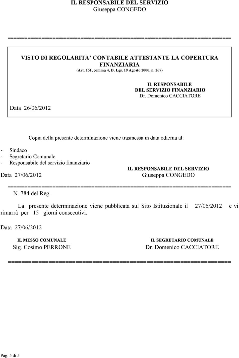 Domenico CACCIATORE Copia della presente determinazione viene trasmessa in data odierna al: - Sindaco - Segretario Comunale - Responsabile del servizio finanziario Data 27/06/2012 IL RESPONSABILE DEL