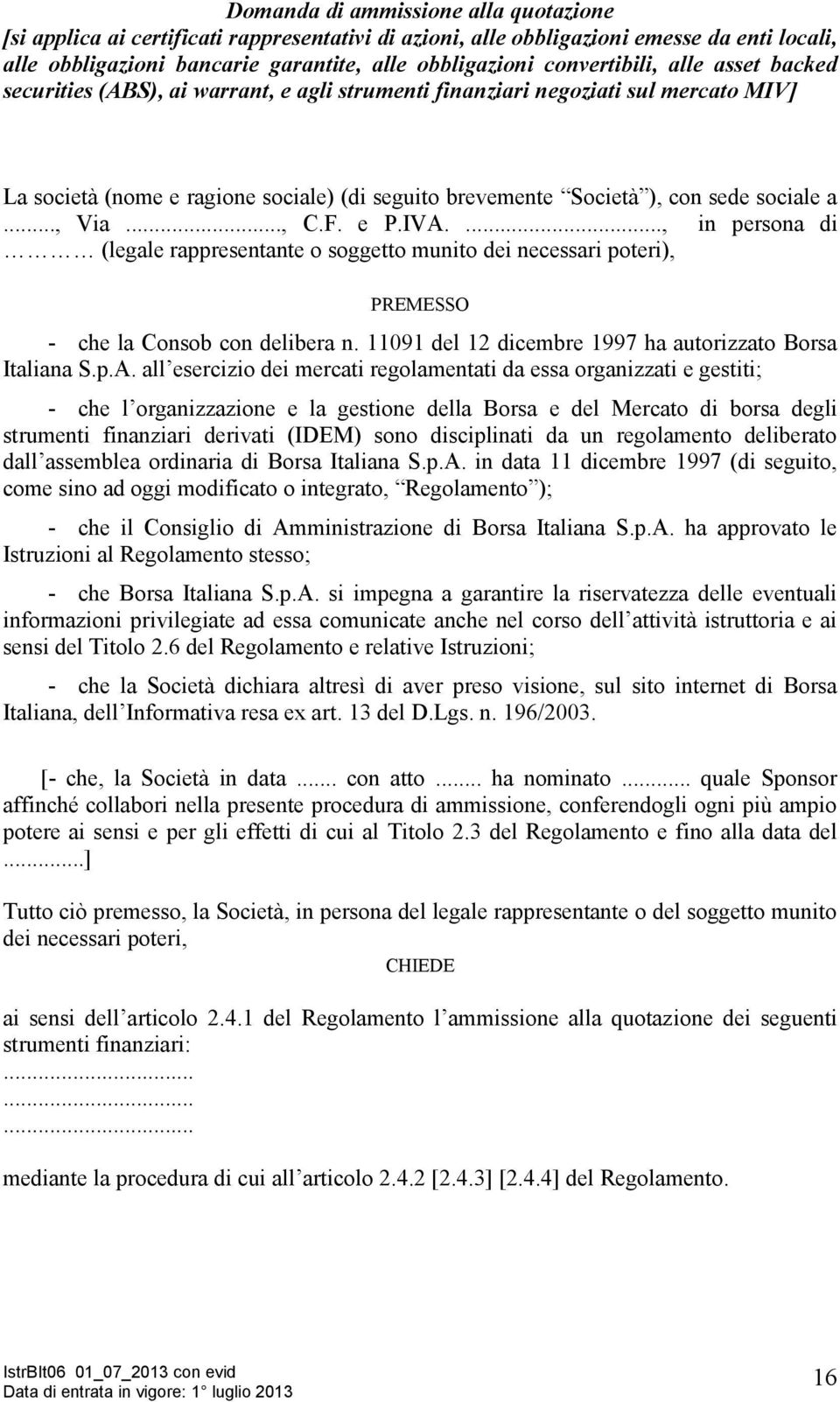 sociale a..., Via..., C.F. e P.IVA...., in persona di (legale rappresentante o soggetto munito dei necessari poteri), PREMESSO - che la Consob con delibera n.