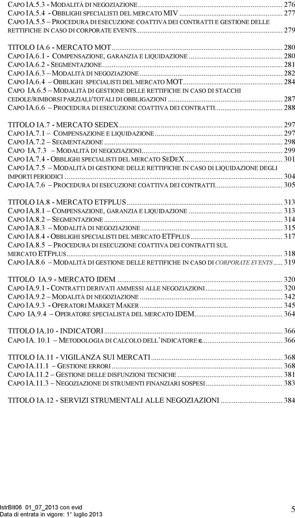 .. 284 CAPO IA.6.5 MODALITÀ DI GESTIONE DELLE RETTIFICHE IN CASO DI STACCHI CEDOLE/RIMBORSI PARZIALI/TOTALI DI OBBLIGAZIONI... 287 CAPO IA.6.6 PROCEDURA DI ESECUZIONE COATTIVA DEI CONTRATTI.