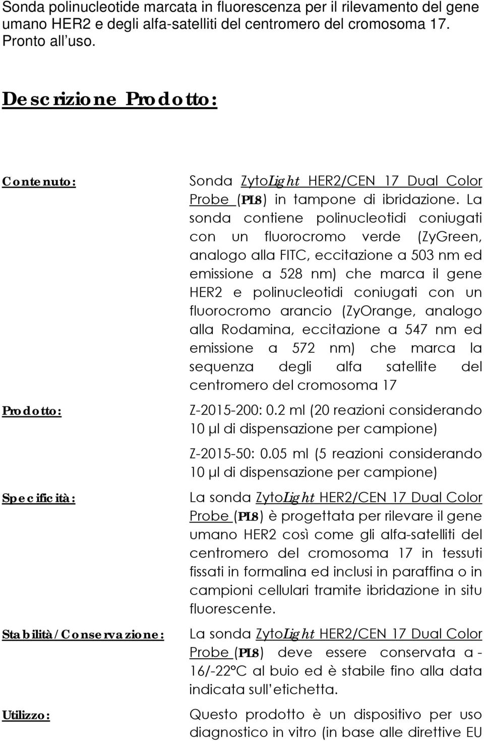 La sonda contiene polinucleotidi coniugati con un fluorocromo verde (ZyGreen, analogo alla FITC, eccitazione a 503 nm ed emissione a 528 nm) che marca il gene HER2 e polinucleotidi coniugati con un