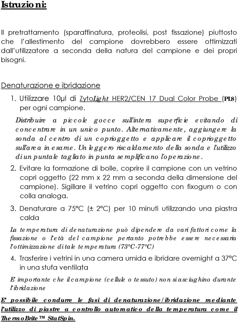 Distribuire a piccole gocce sull'intera superficie evitando di concentrare in un unico punto.