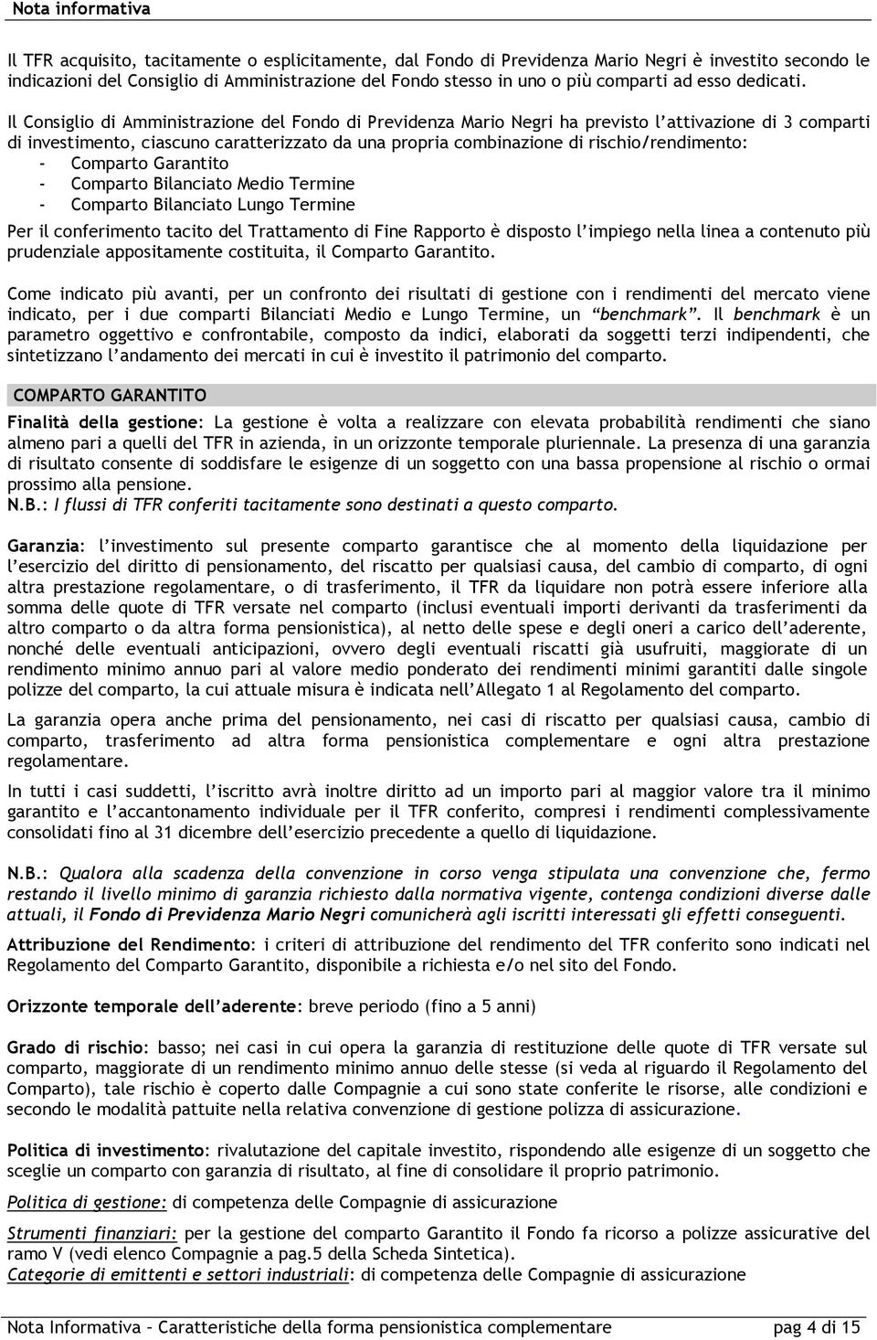 Il Consiglio di Amministrazione del Fondo di Previdenza Mario Negri ha previsto l attivazione di 3 comparti di investimento, ciascuno caratterizzato da una propria combinazione di rischio/rendimento: