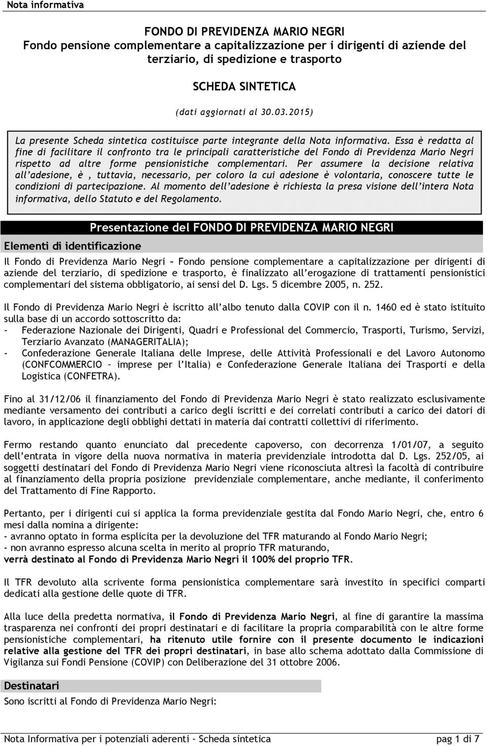 Essa è redatta al fine di facilitare il confronto tra le principali caratteristiche del Fondo di Previdenza Mario Negri rispetto ad altre forme pensionistiche complementari.