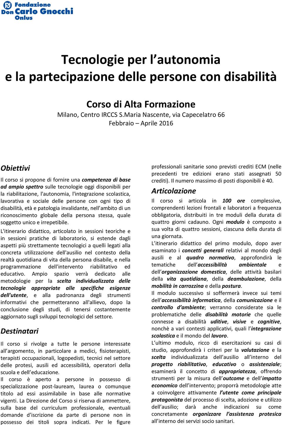 l'autonomia, l'integrazione scolastica, lavorativa e sociale delle persone con ogni tipo di disabilità, età e patologia invalidante, nell ambito di un riconoscimento globale della persona stessa,