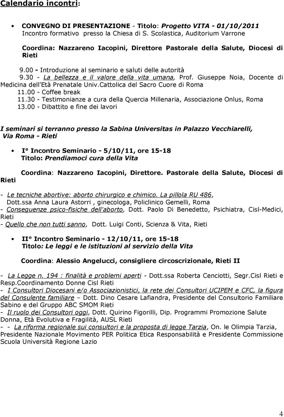 30 - La bellezza e il valore della vita umana, Prof. Giuseppe Noia, Docente di Medicina dell Età Prenatale Univ.Cattolica del Sacro Cuore di Roma 11.00 - Coffee break 11.